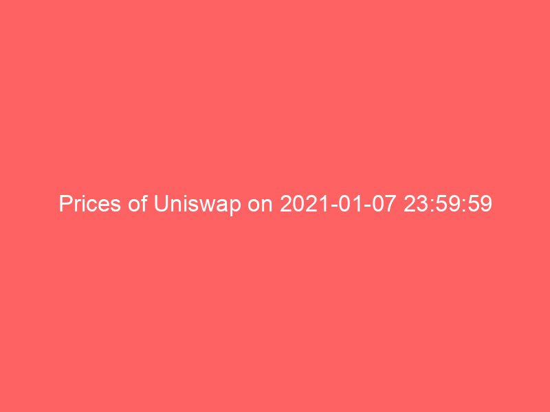 Prices of Uniswap on 2021-01-07 23:59:59